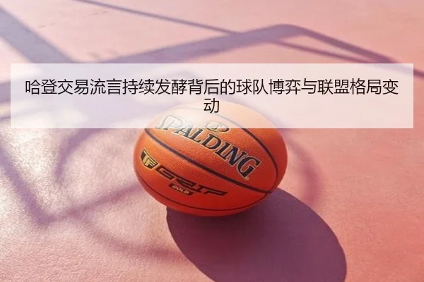 哈登交易流言持续发酵背后的球队博弈与联盟格局变动